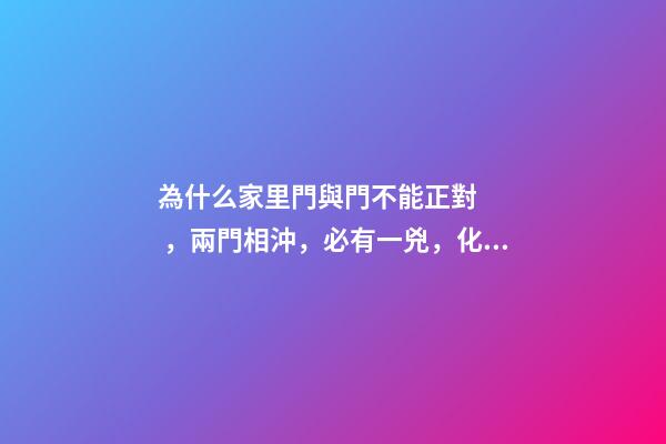 為什么家里門與門不能正對，兩門相沖，必有一兇，化解方法在這里
